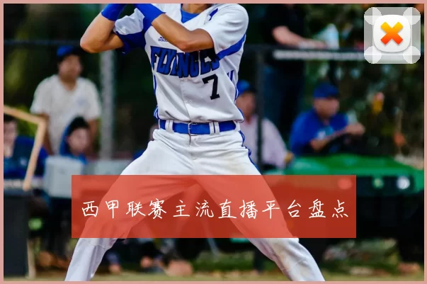西甲联赛主流直播平台盘点