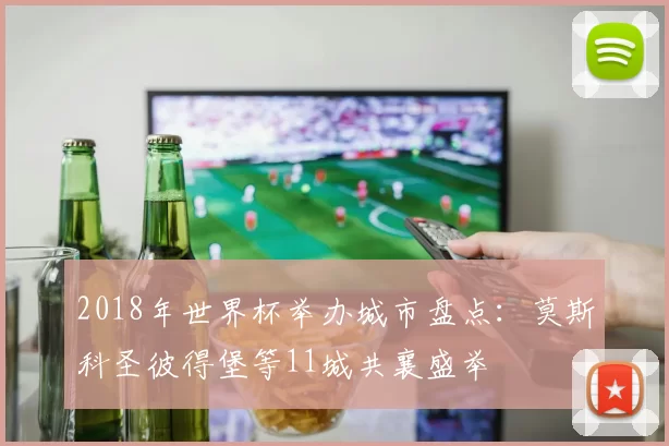 2018年世界杯举办城市盘点：莫斯科圣彼得堡等11城共襄盛举