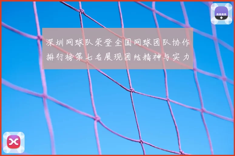 深圳网球队荣登全国网球团队协作排行榜第七名展现团结精神与实力